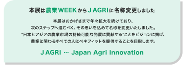 本展は農業WEEKからJ AGRIに名称変更しました